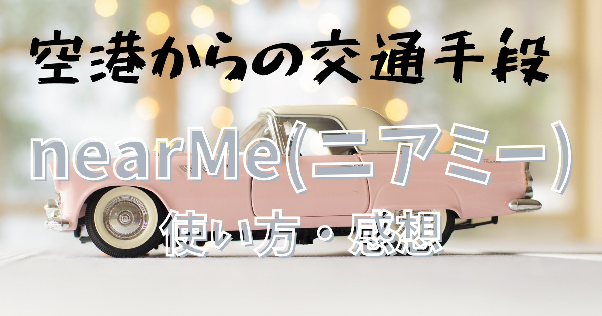 帰国時の交通手段にnearMe(ニアミー)使ってみた！成田から公共交通機関以外に利用できる移動方法